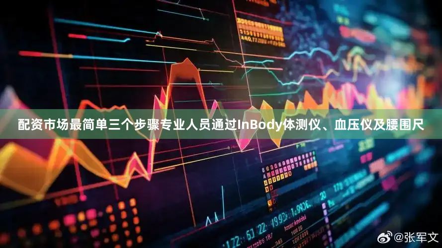 配资市场最简单三个步骤专业人员通过InBody体测仪、血压仪及腰围尺