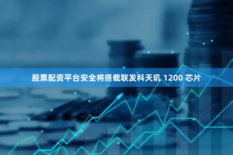 股票配资平台安全将搭载联发科天玑 1200 芯片