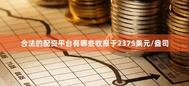 合法的配资平台有哪些收报于2375美元/盎司