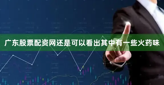 广东股票配资网还是可以看出其中有一些火药味