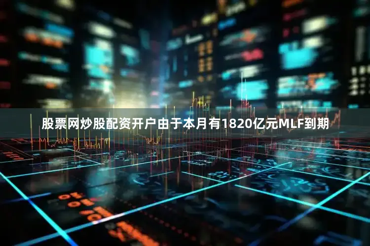 股票网炒股配资开户由于本月有1820亿元MLF到期