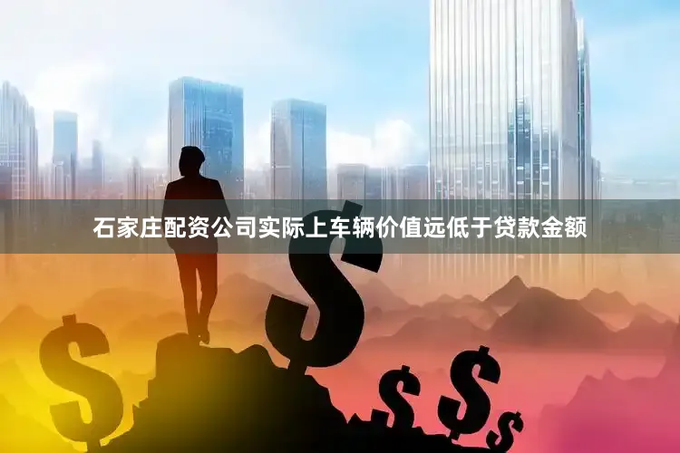 石家庄配资公司实际上车辆价值远低于贷款金额