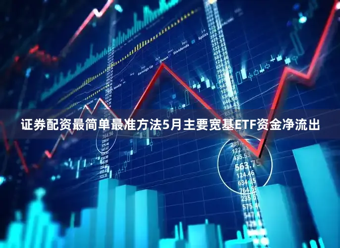 证券配资最简单最准方法5月主要宽基ETF资金净流出