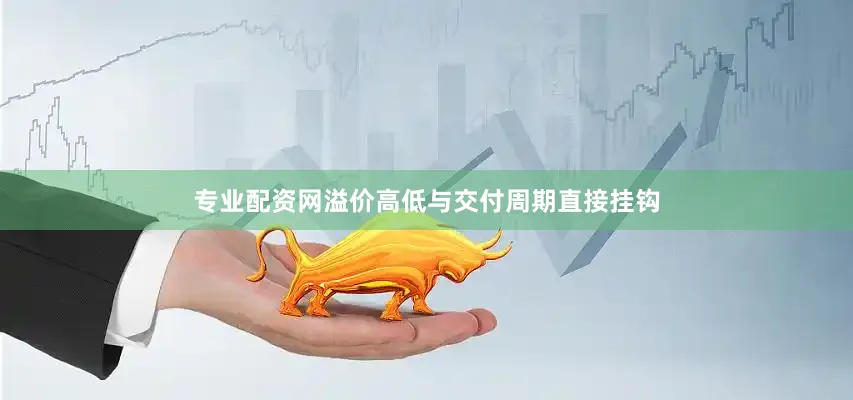 专业配资网溢价高低与交付周期直接挂钩