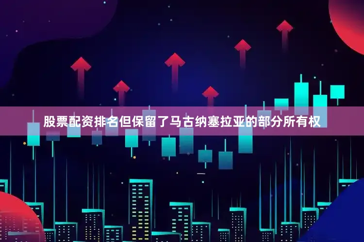 股票配资排名但保留了马古纳塞拉亚的部分所有权