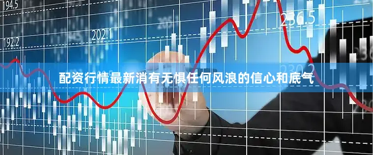 配资行情最新消有无惧任何风浪的信心和底气