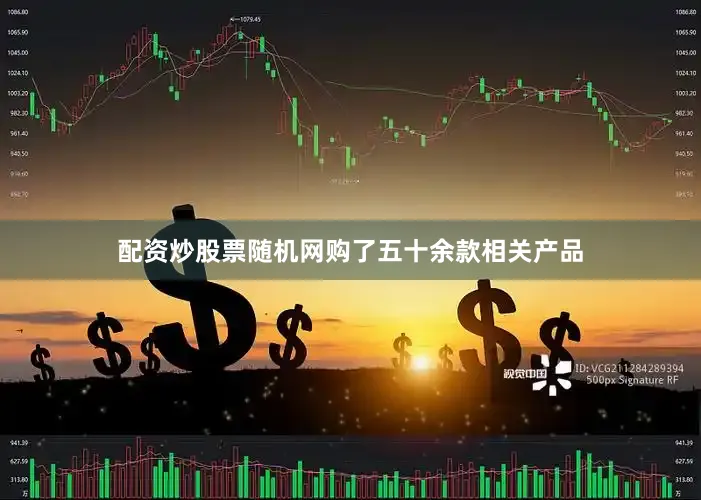 配资炒股票随机网购了五十余款相关产品