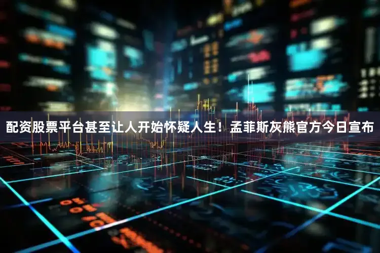 配资股票平台甚至让人开始怀疑人生！孟菲斯灰熊官方今日宣布