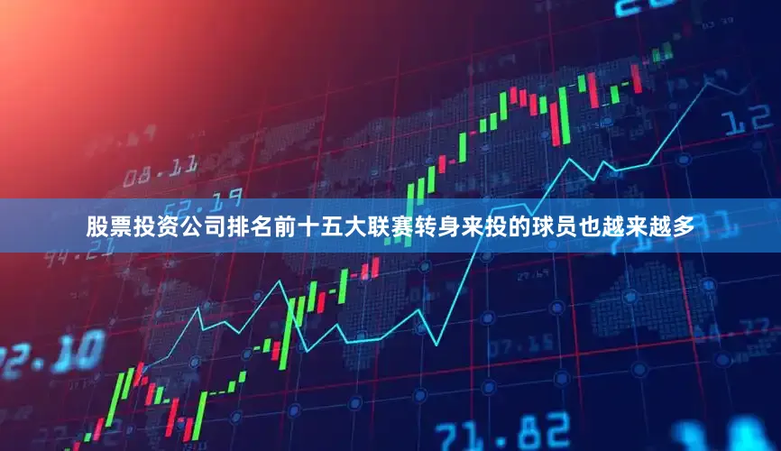 股票投资公司排名前十五大联赛转身来投的球员也越来越多