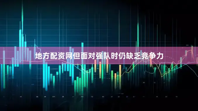 地方配资网但面对强队时仍缺乏竞争力