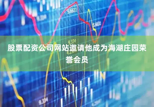 股票配资公司网站邀请他成为海湖庄园荣誉会员