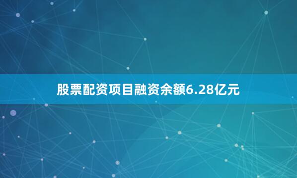 股票配资项目融资余额6.28亿元