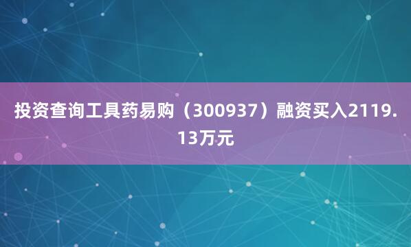 投资查询工具药易购（300937）融资买入2119.13万元