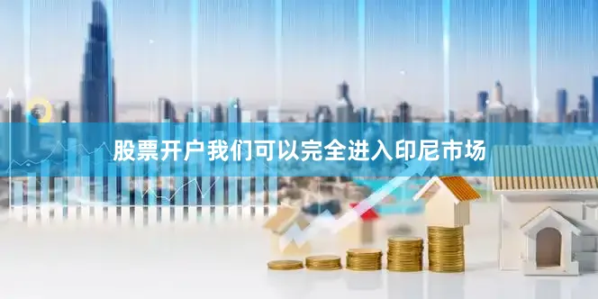 股票开户我们可以完全进入印尼市场