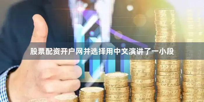 股票配资开户网并选择用中文演讲了一小段