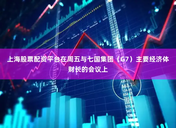 上海股票配资平台在周五与七国集团（G7）主要经济体财长的会议上