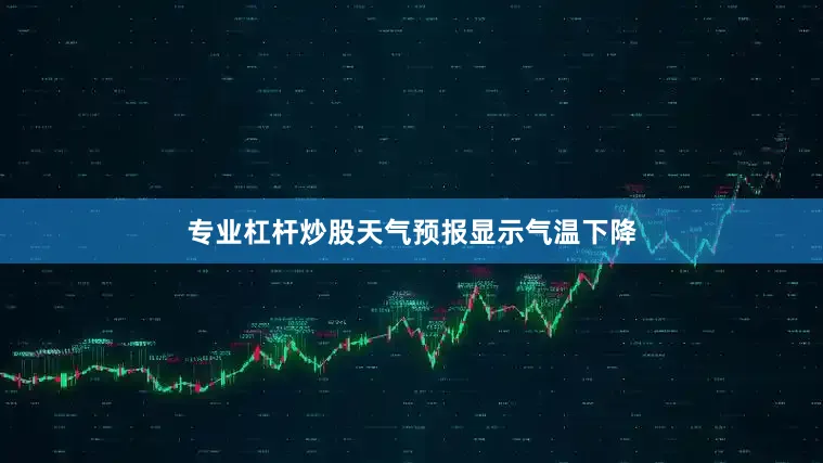 专业杠杆炒股天气预报显示气温下降