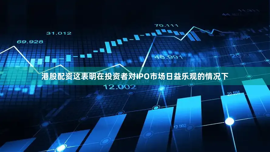 港股配资这表明在投资者对IPO市场日益乐观的情况下