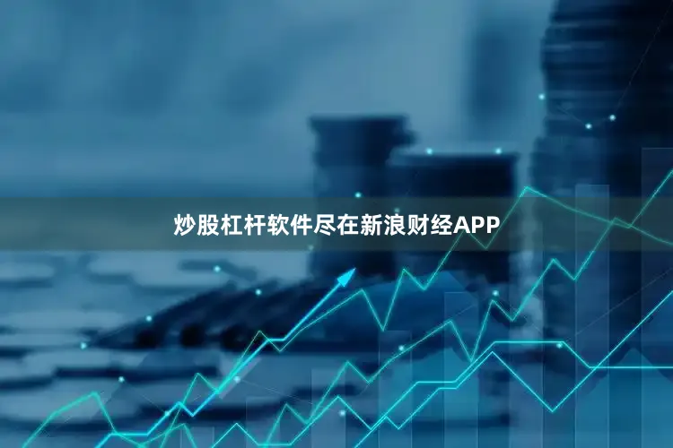 炒股杠杆软件尽在新浪财经APP