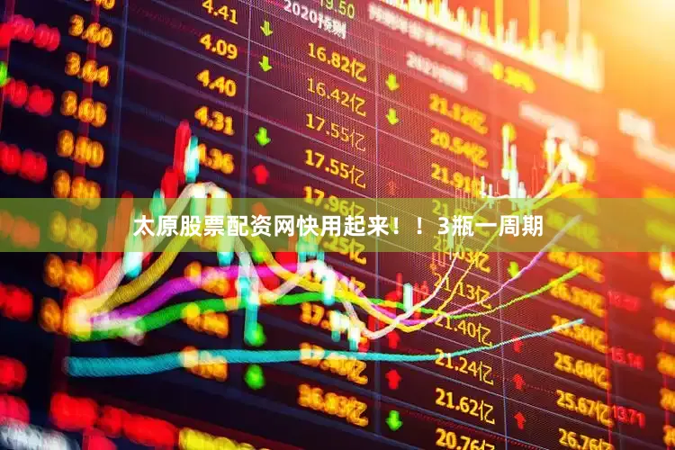 太原股票配资网快用起来！！3瓶一周期