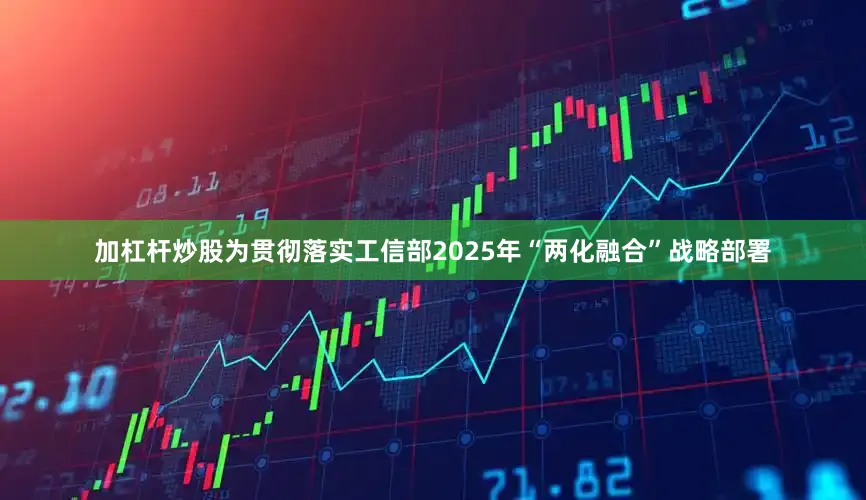 加杠杆炒股为贯彻落实工信部2025年“两化融合”战略部署