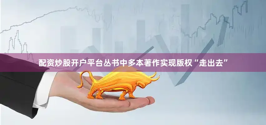 配资炒股开户平台丛书中多本著作实现版权“走出去”
