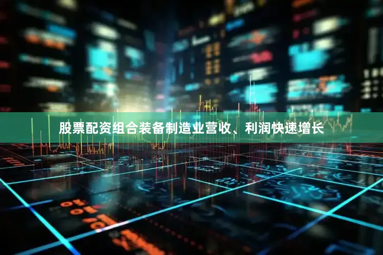 股票配资组合　　装备制造业营收、利润快速增长