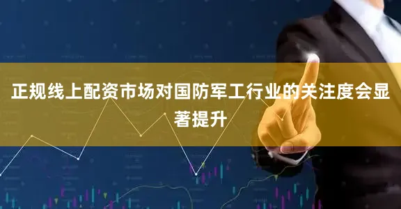 正规线上配资市场对国防军工行业的关注度会显著提升