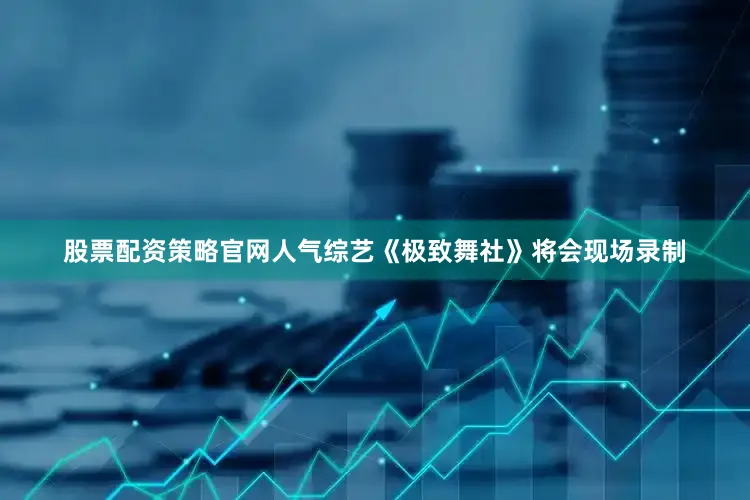 股票配资策略官网人气综艺《极致舞社》将会现场录制