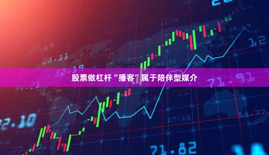 股票做杠杆“播客”属于陪伴型媒介
