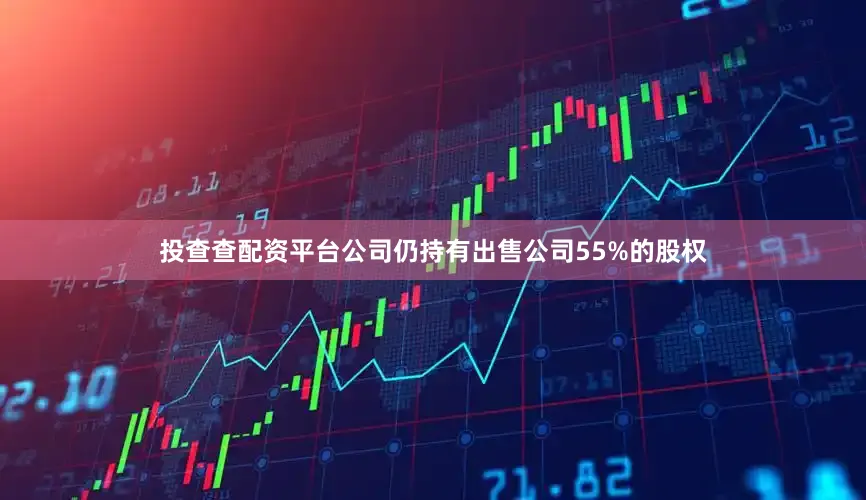 投查查配资平台公司仍持有出售公司55%的股权